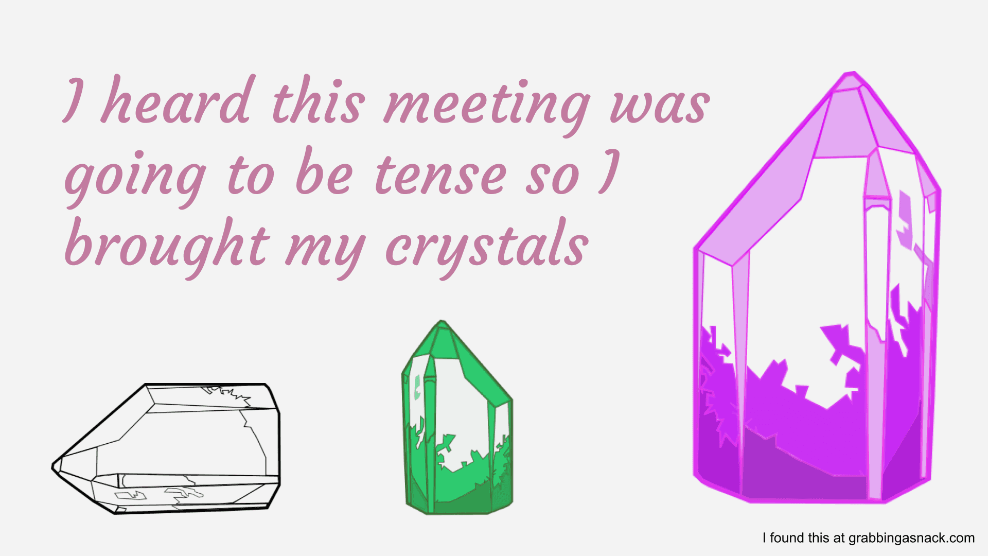 Picture of white, green, and magenta crystals. The text, I heard this meeting was going to be tense so I brought my crystals.