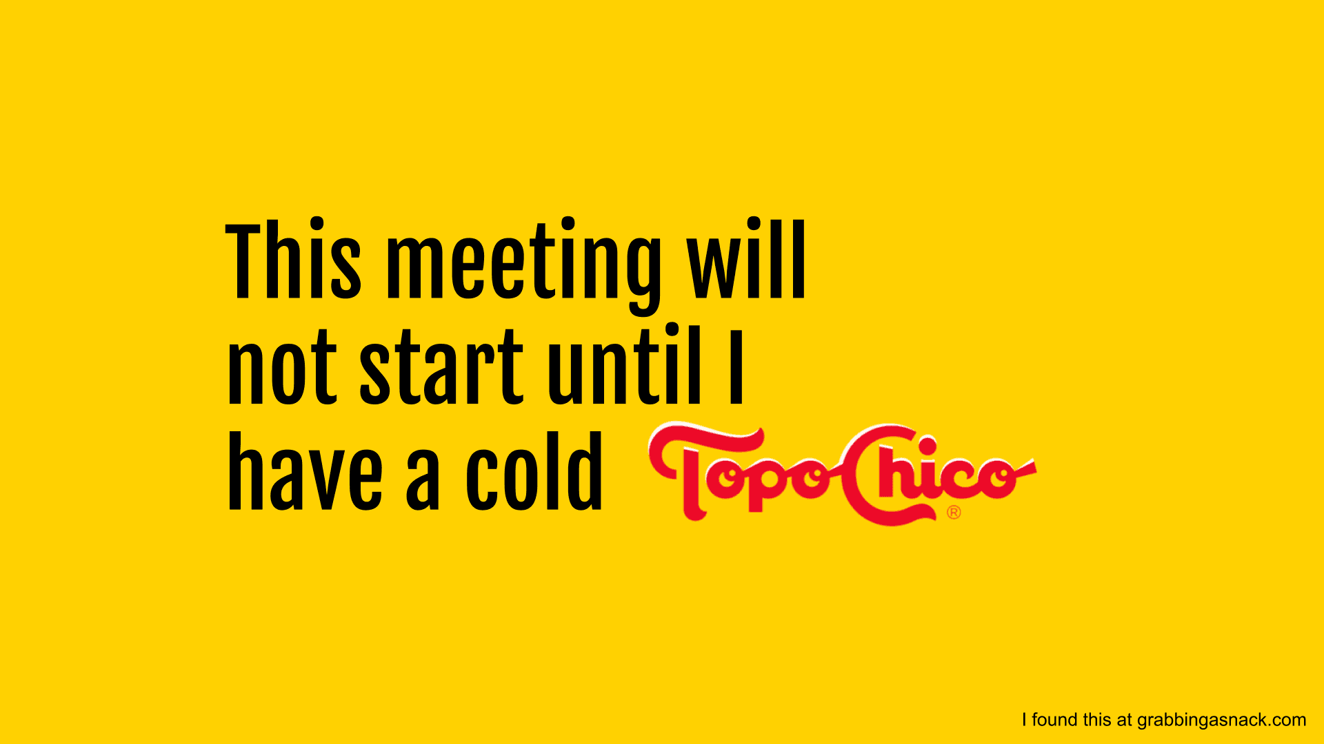 This meeting will not start until I have a cold Topo Chico